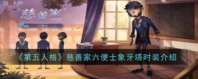 第五人格慈善家六便士象牙塔时装内容一览：善于利用游戏中的陷阱和机关