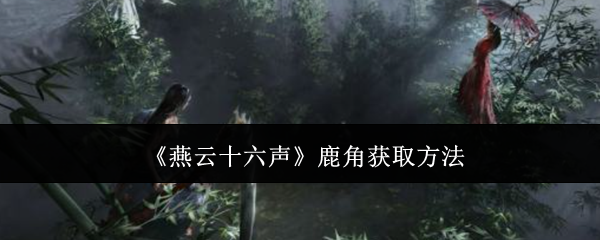燕云十六声鹿角获取方法：探索类任务的最佳路线推荐