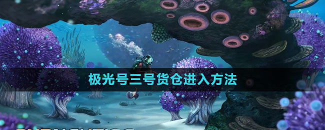 《深海迷航》极光号三号货仓进入方法