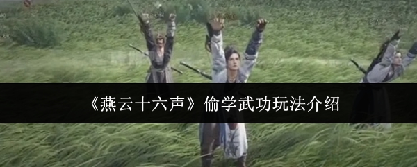 燕云十六声偷学武功玩法介绍：攻略分享战术要点