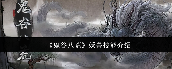 鬼谷八荒妖兽技能介绍：提高探险和战斗的效率