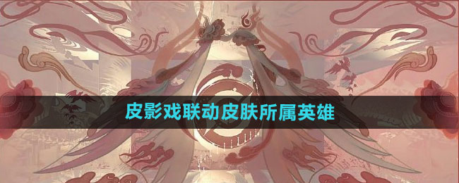 《王者荣耀》皮影戏联动皮肤所属英雄