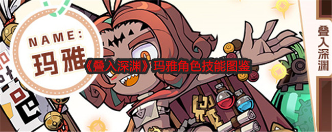 叠入深渊玛雅角色技能图鉴：游戏中最值得学习的技能是什么？