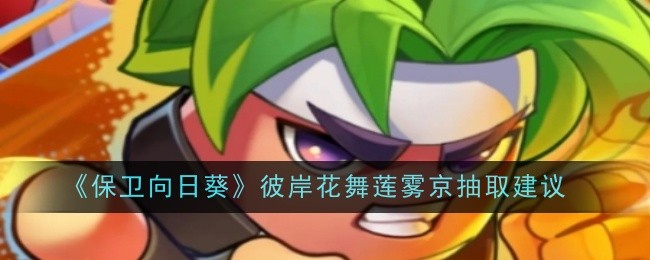 保卫向日葵彼岸花舞莲雾京抽取建议：攻略明确任务要点