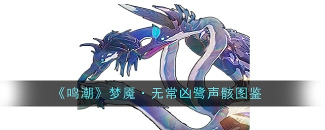 鸣潮梦魇·无常凶鹭声骸图鉴:掌握新内容