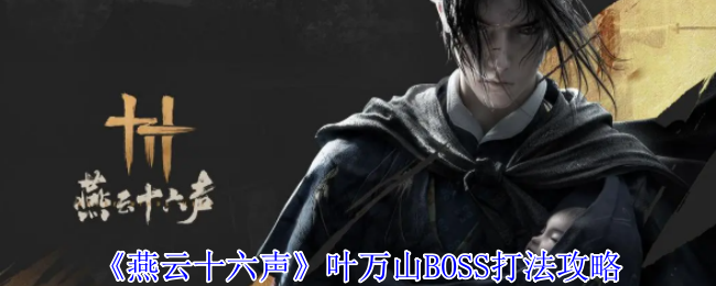 燕云十六声叶万山BOSS打法攻略： 副本掉落装备全指南