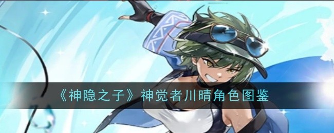 神隐之子神觉者川晴角色图鉴：攻略助你轻松上手