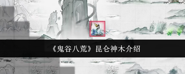 鬼谷八荒昆仑神木介绍：攻略教你应对挑战