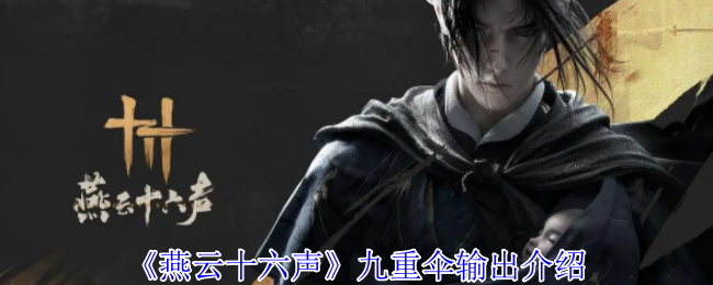 燕云十六声九重伞输出介绍：装备幻化风格与场景搭配