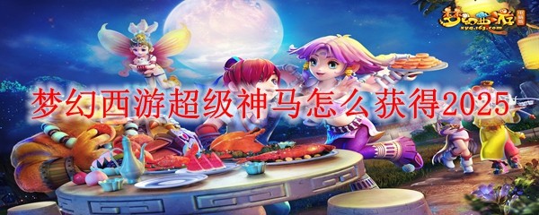 梦幻西游超级神马怎么获得2025：装备强化提升技巧
