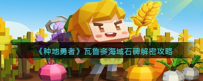 种地勇者瓦鲁多海域石碑解密攻略 瓦鲁多海域石碑解密通关教程