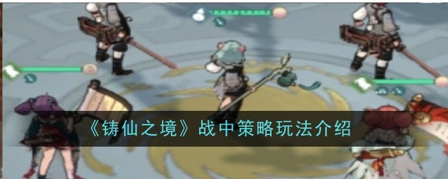 铸仙之境战中策略玩法介绍:角色外观定制与风格搭配建议