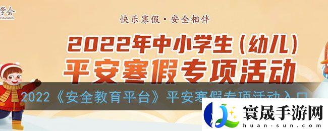 2022中小学生幼儿平安寒假专项活动启动-安全教育平台登录指南